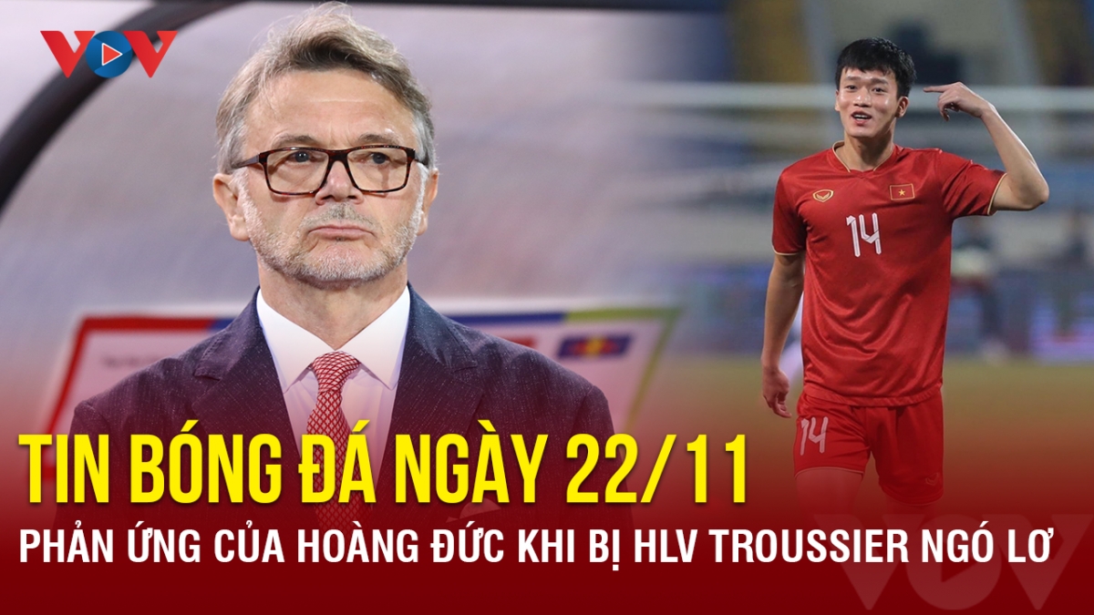 Tin bóng đá 22/11: Phản ứng của Hoàng Đức khi bị HLV Troussier ngó lơ