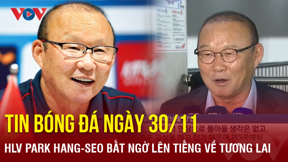 Tin bóng đá 30/11: HLV Park Hang-seo bất ngờ lên tiếng về tương lai