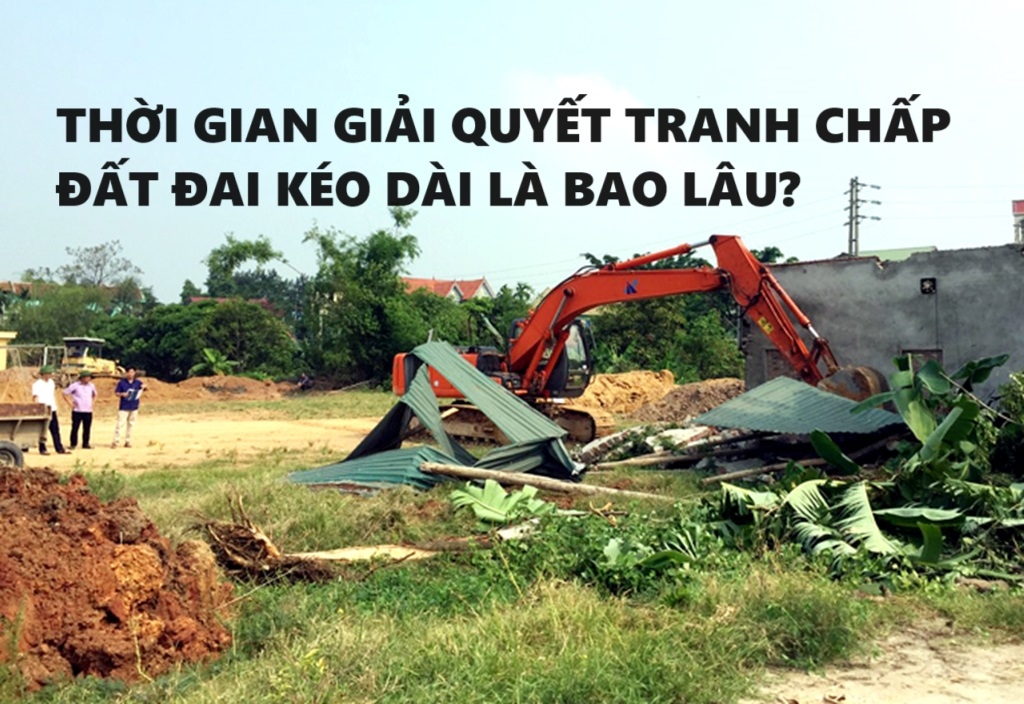 Giải quyết tranh chấp đất đai kéo dài cần thời gian bao lâu?