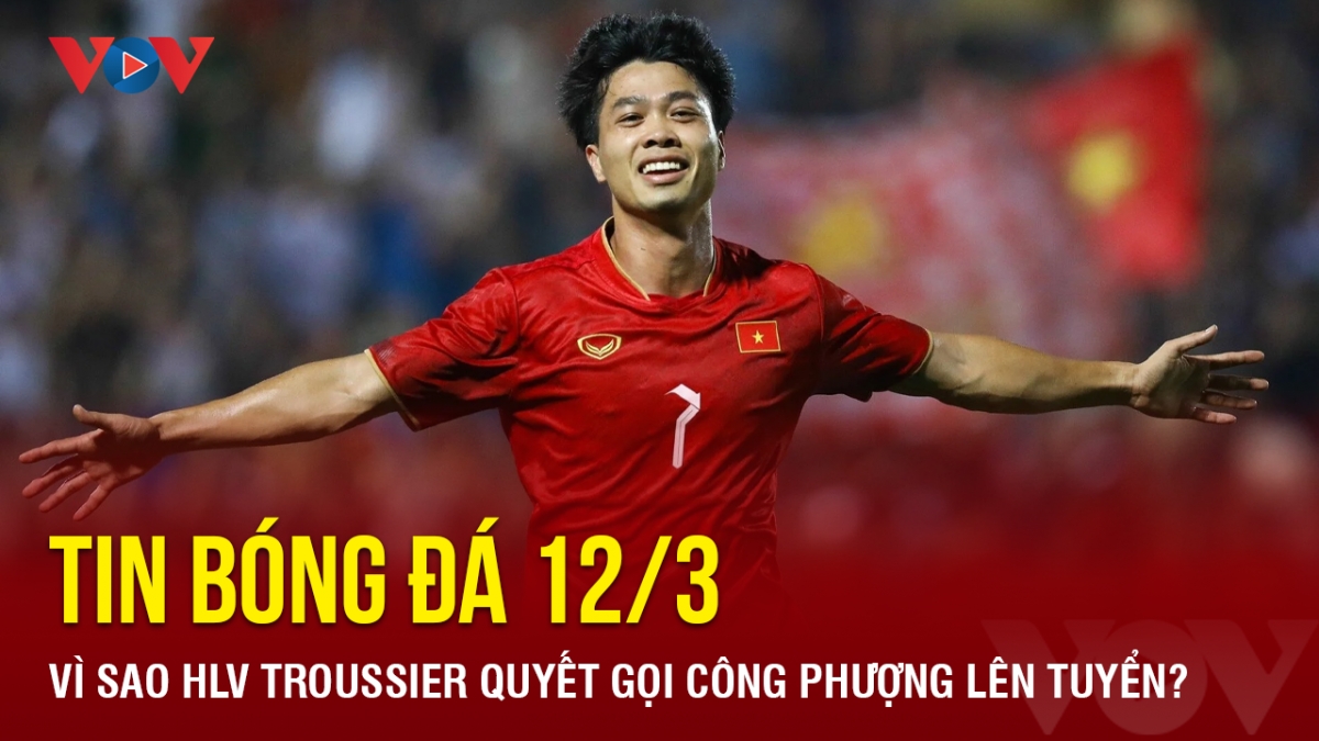 Tin bóng đá 12/3: Vì sao HLV Troussier quyết gọi Công Phượng lên tuyển?