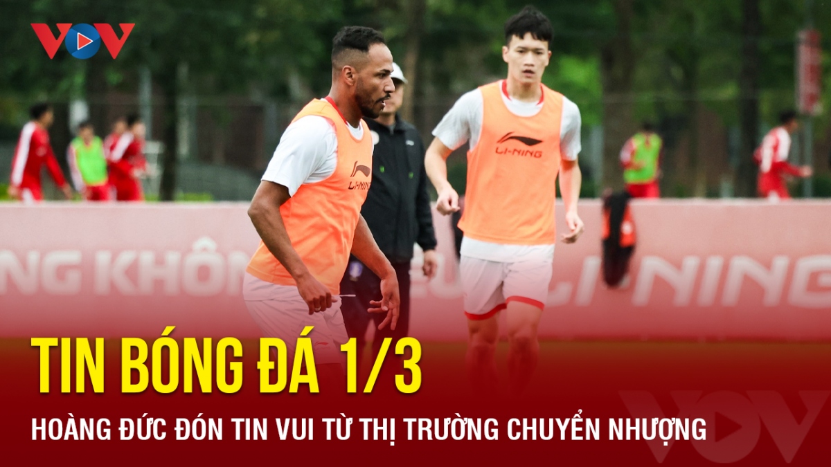 Tin bóng đá 1/3: Hoàng Đức đón tin vui từ thị trường chuyển nhượng