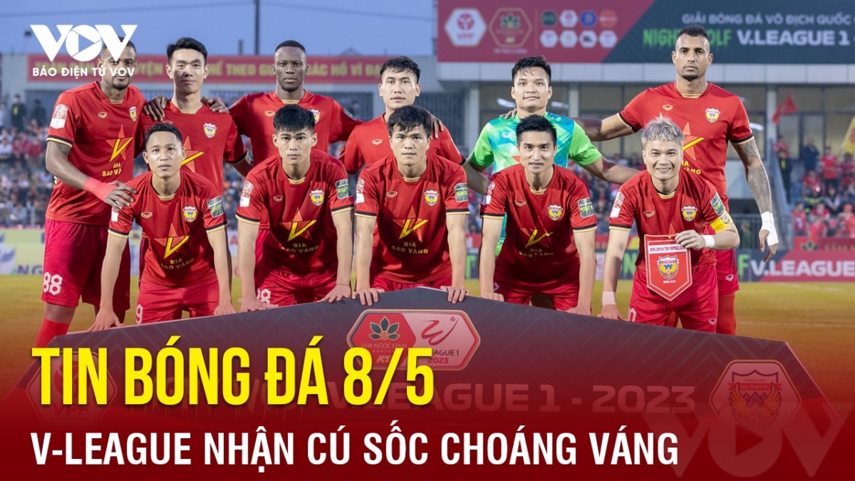 Tin bóng đá 8/5: V-League nhận cú sốc choáng váng