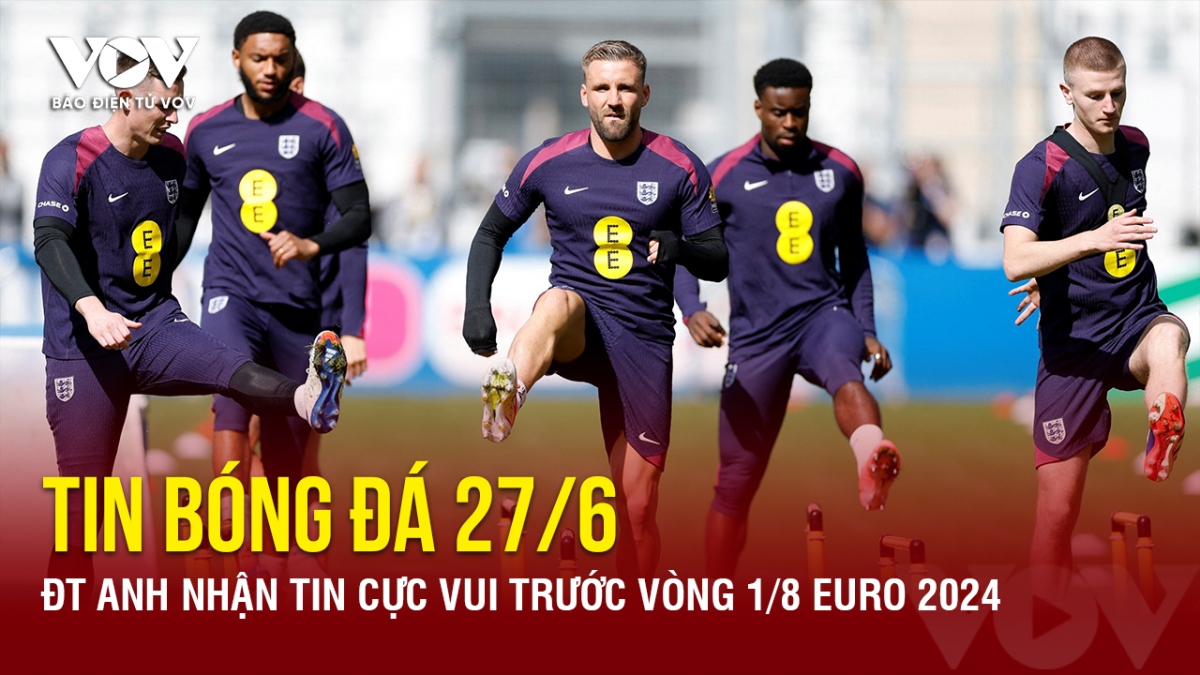 Tin bóng đá 27/6: ĐT Anh nhận tin cực vui trước vòng 1/8 EURO 2024