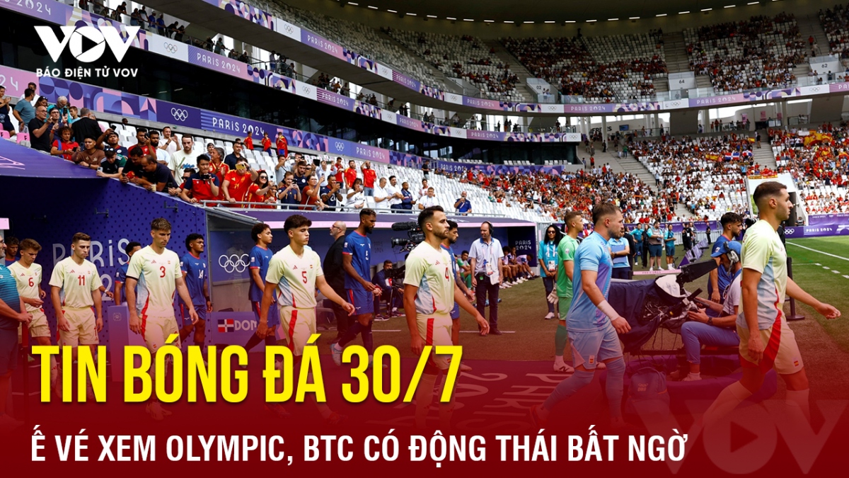 Tin bóng đá 30/7: Ế vé xem Olympic, BTC có động thái bất ngờ