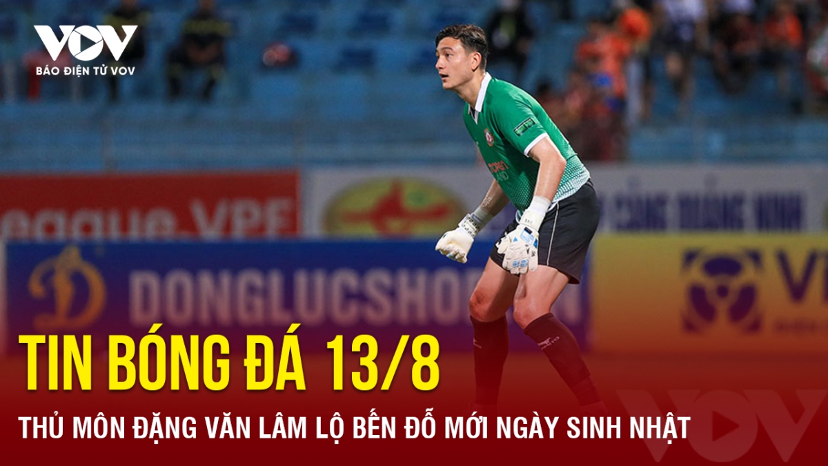 tin bong da 13 8 thu mon Dang van lam lo ben do moi ngay sinh nhat hinh anh 1
