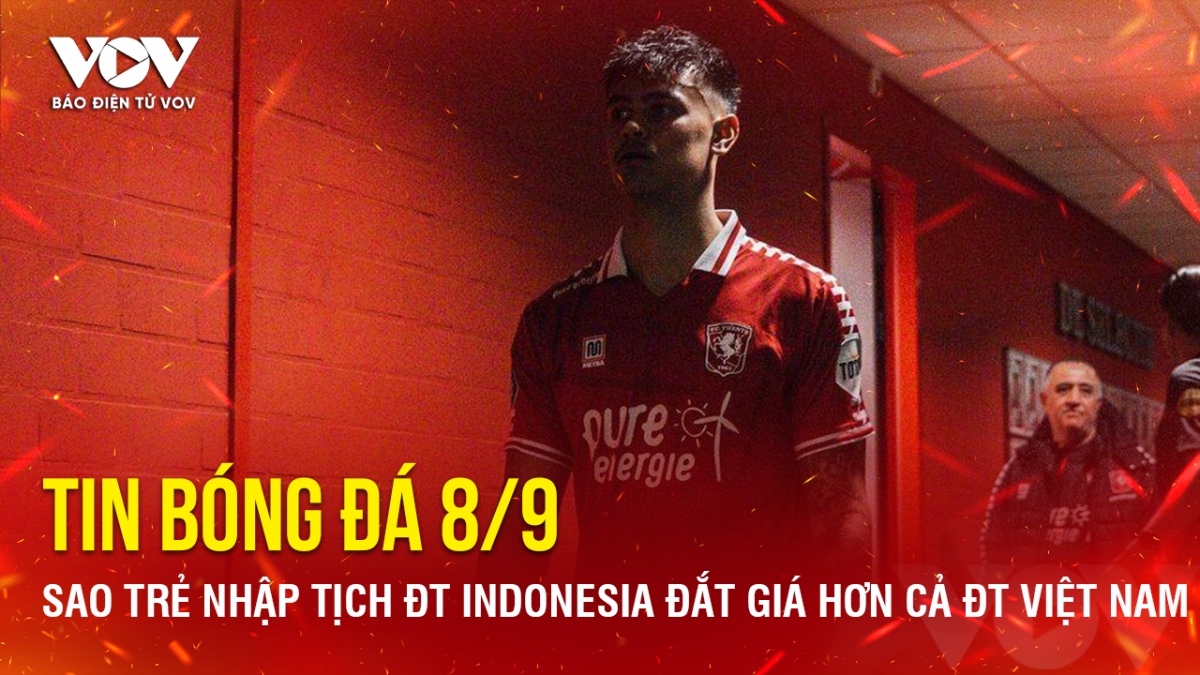 Tin bóng đá 8/9: Sao trẻ nhập tịch ĐT Indonesia đắt giá hơn cả ĐT Việt Nam