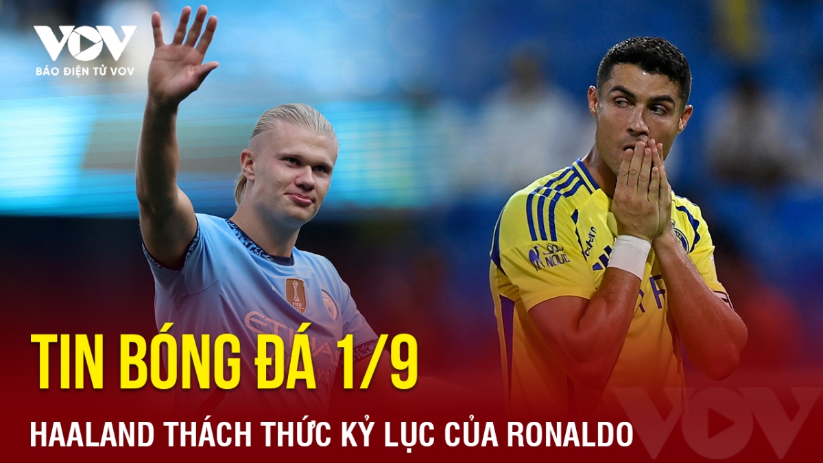 Tin bóng đá 1/9: Haaland thách thức kỷ lục của Ronaldo