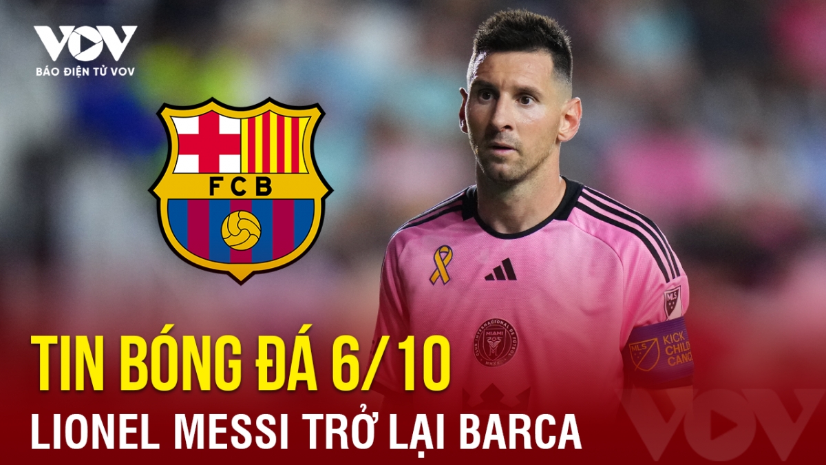 Tin bóng đá 6/10: Lionel Messi trở lại Barca