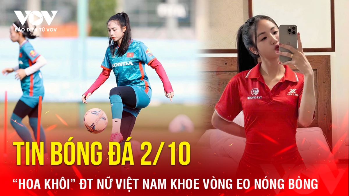 Tin bóng đá 2/10: Hoa khôi ĐT nữ Việt Nam khoe vòng eo nóng bỏng