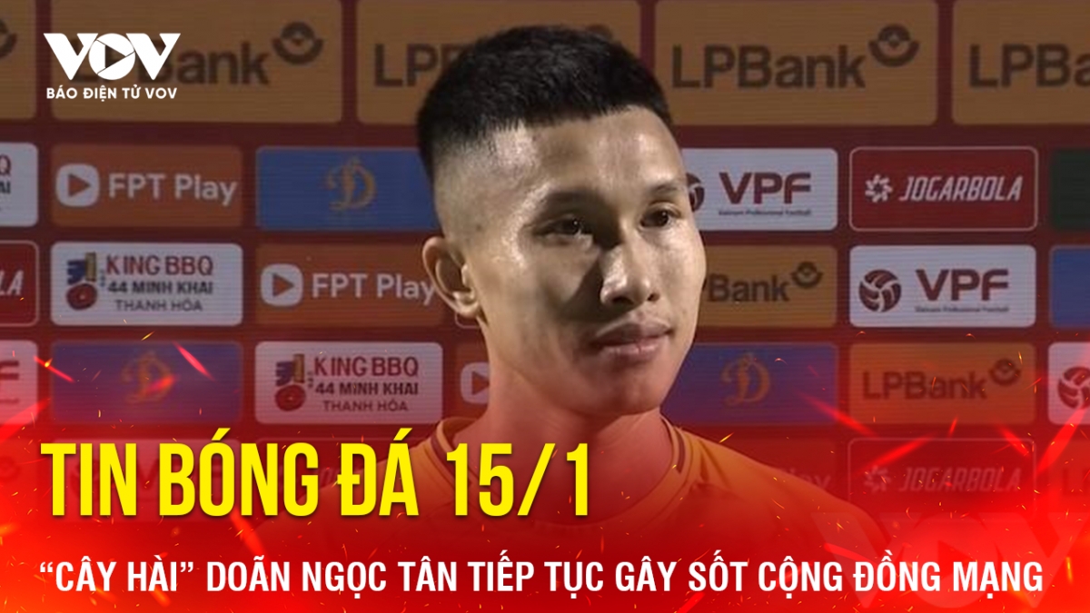 Tin bóng đá 15/1: “Cây hài” Doãn Ngọc Tân tiếp tục gây sốt cộng đồng mạng