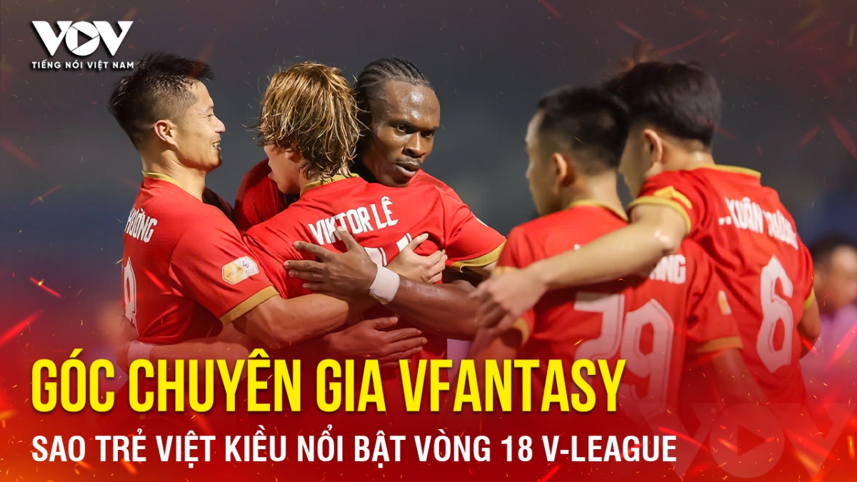 Góc chuyên gia VFantasy số 4: Sao trẻ Việt kiều nổi bật vòng 18 V-League