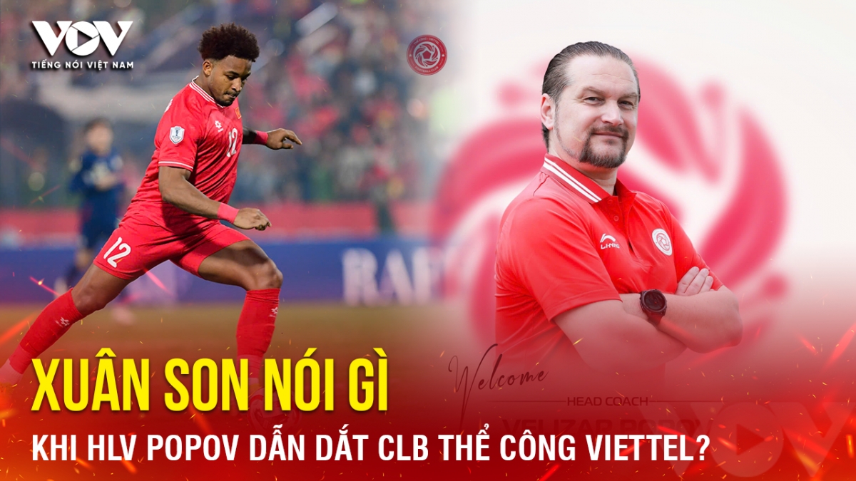 Tin bóng đá 27-4: Xuân Son nói gì khi HLV Popov dẫn dắt CLB Thể Công Viettel?