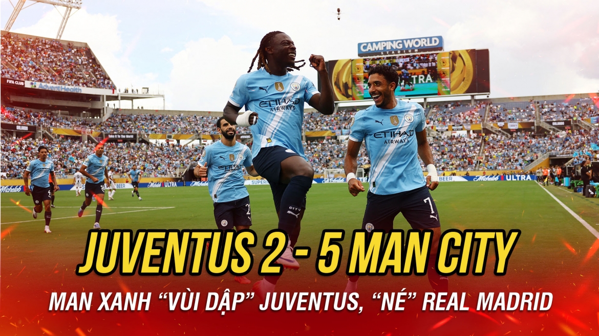 Kết quả FIFA Club World Cup 2025 rạng sáng 27/6: Man City "hủy diệt" Juventus