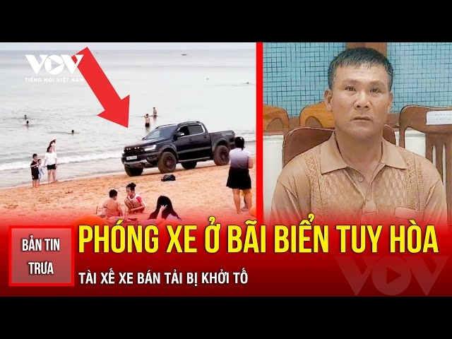Bản tin tổng hợp: Phóng xe bán tải ở bãi biển Tuy Hòa, tài xế bị khởi tố