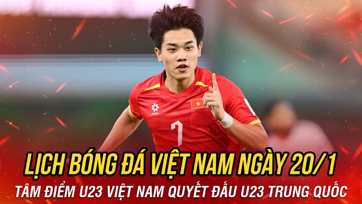 Lịch thi đấu và trực tiếp bóng đá Việt Nam hôm nay 20/1: Tâm điểm U23 Việt Nam