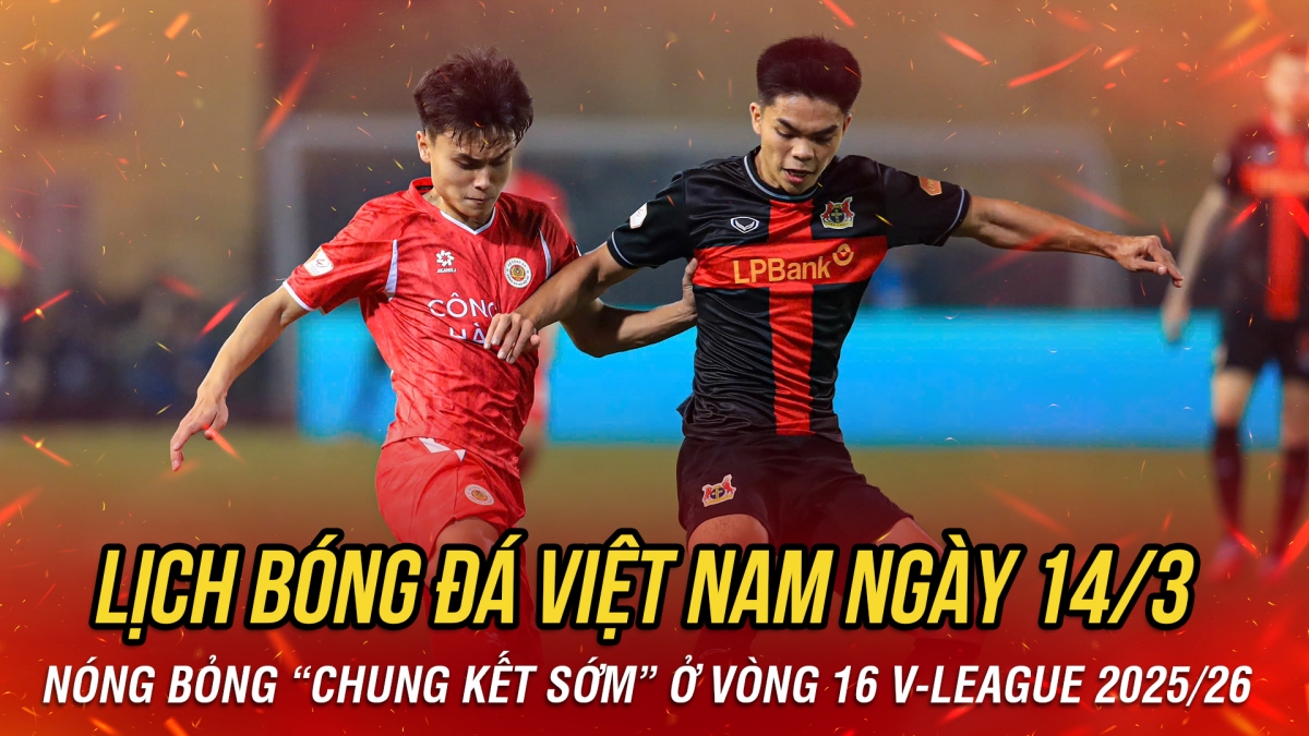 Lịch thi đấu và trực tiếp bóng đá Việt Nam hôm nay 14/3: Nóng bỏng "chung kết sớm"