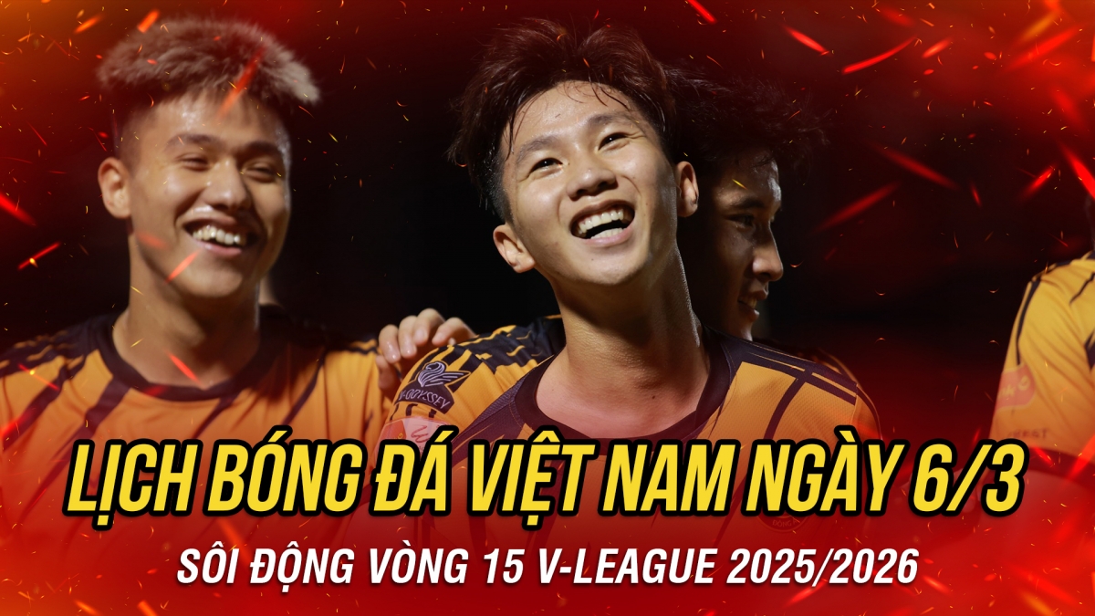 Lịch thi đấu và trực tiếp bóng đá Việt Nam hôm nay 6/3
