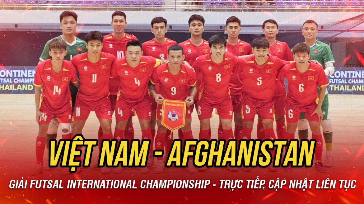 TRỰC TIẾP ĐT Futsal Việt Nam vs ĐT Futsal Afghanistan: Tiếp đà chiến thắng