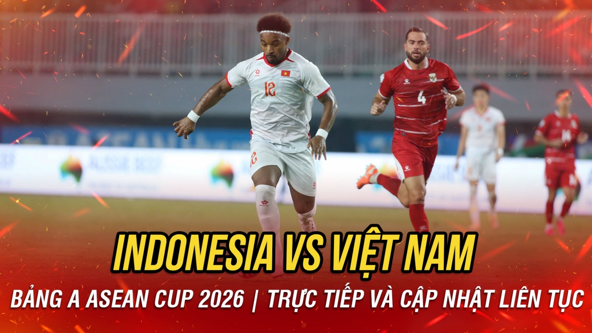 TRỰC TIẾP Indonesia 0-3 Việt Nam bảng A ASEAN Cup 2026: Xuân Son ghi bàn