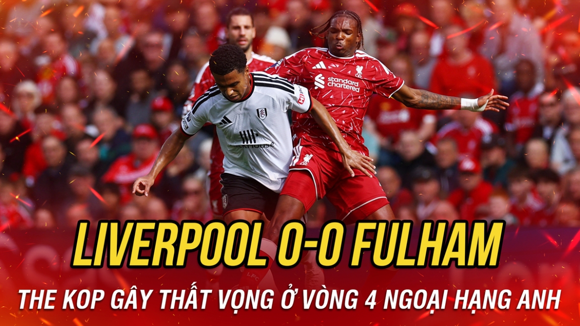 Kết quả Ngoại hạng Anh hôm nay 12/9: Liverpool hòa thất vọng Fulham