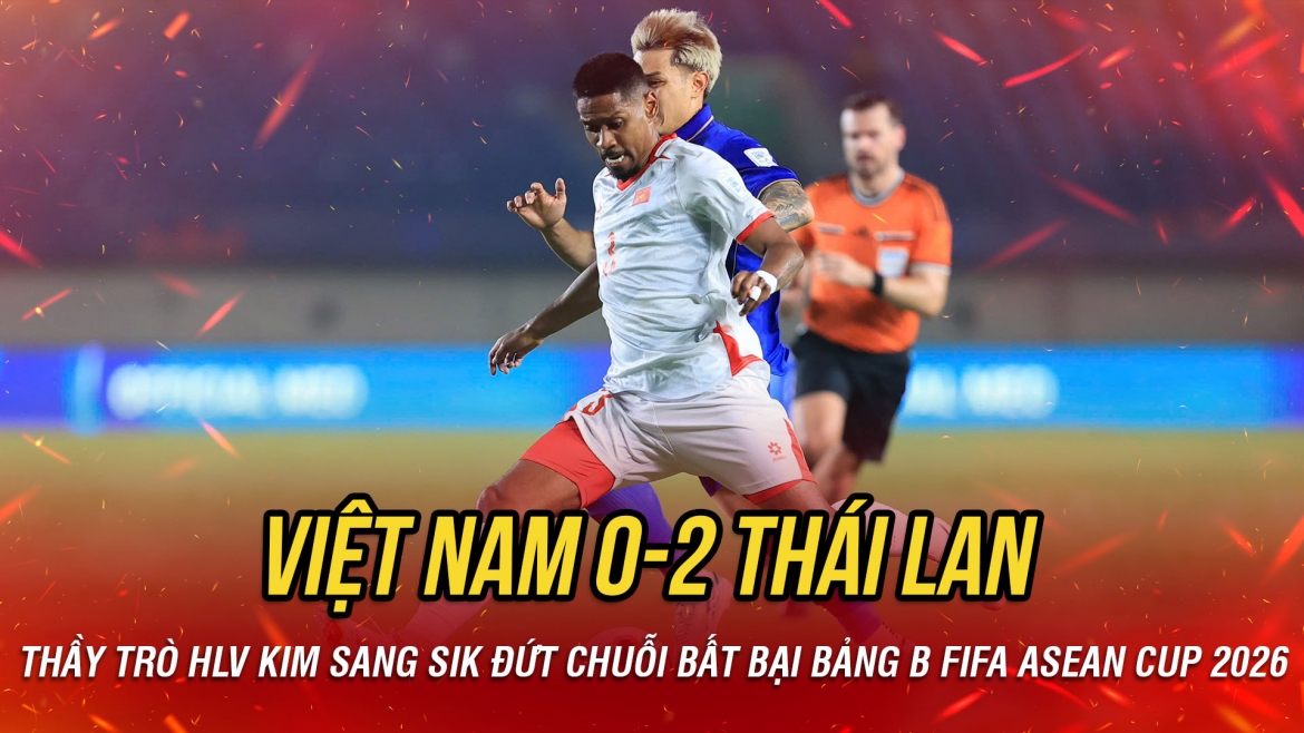Kết quả FIFA Asean Cup 2026 hôm nay: Thua Thái Lan, Việt Nam đứt chuỗi bất bại