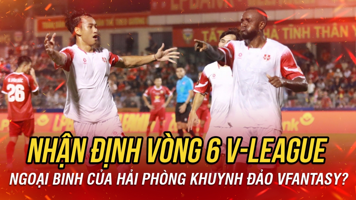 Nhận định vòng 6 V-League: Ngoại binh của Hải Phòng khuynh đảo VFantasy?