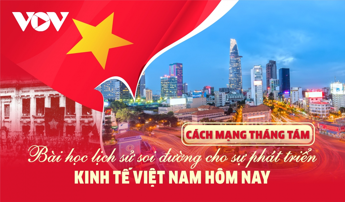 Cách mạng Tháng 8: Bài học lịch sử soi đường cho phát triển kinh tế hôm nay
