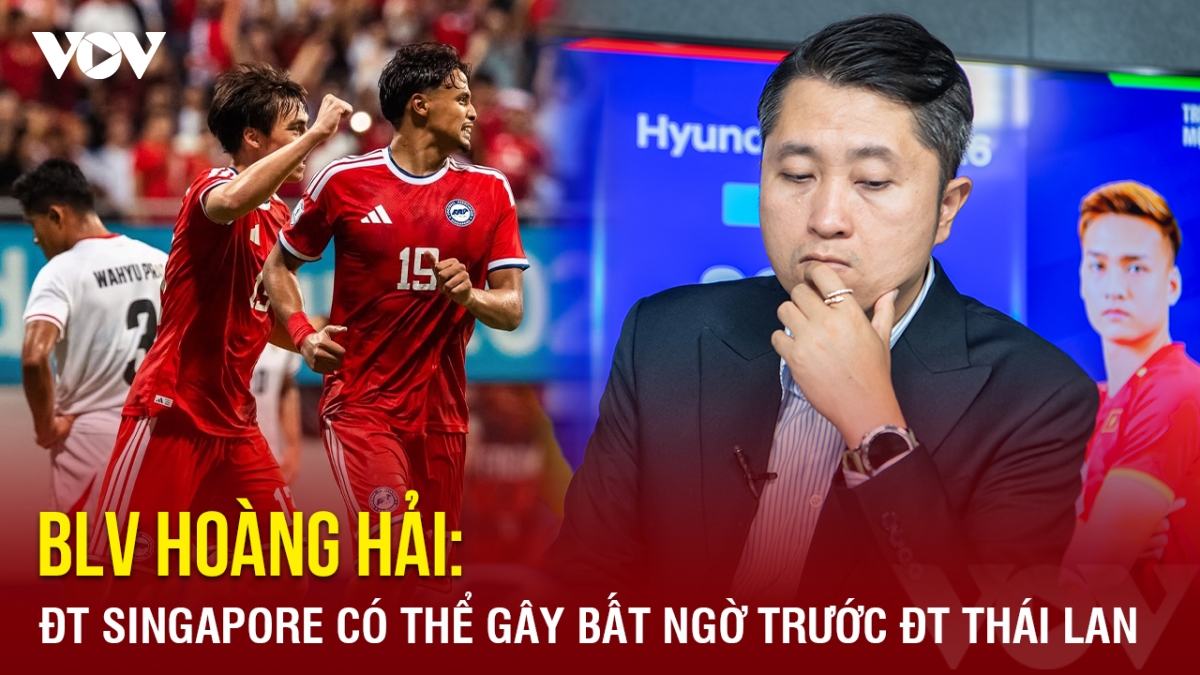 BLV Hoàng Hải: Singapore có thể gây bất ngờ trước Thái Lan ở bán kết ASEAN Cup