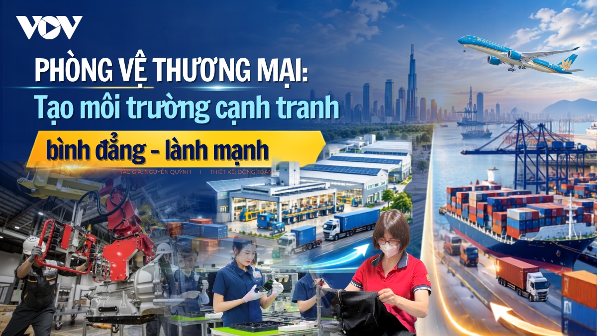 Phòng vệ thương mại: Tạo môi trường cạnh tranh bình đẳng - lành mạnh